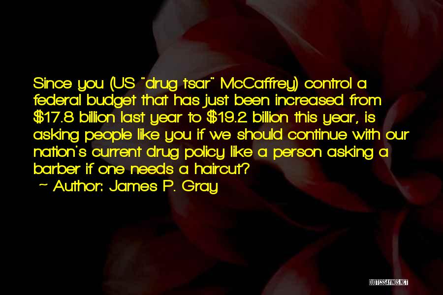 James P. Gray Quotes: Since You (us Drug Tsar Mccaffrey) Control A Federal Budget That Has Just Been Increased From $17.8 Billion Last Year