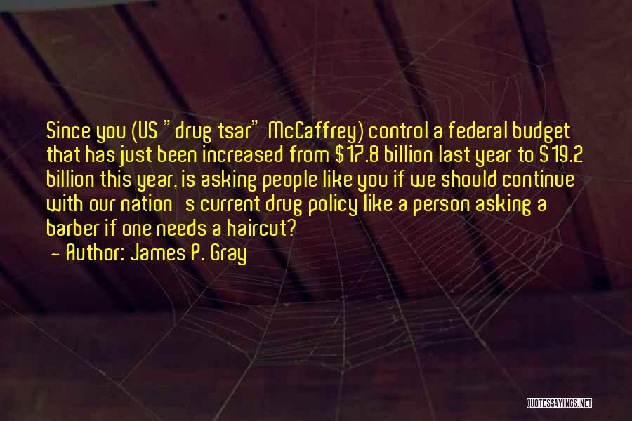 James P. Gray Quotes: Since You (us Drug Tsar Mccaffrey) Control A Federal Budget That Has Just Been Increased From $17.8 Billion Last Year