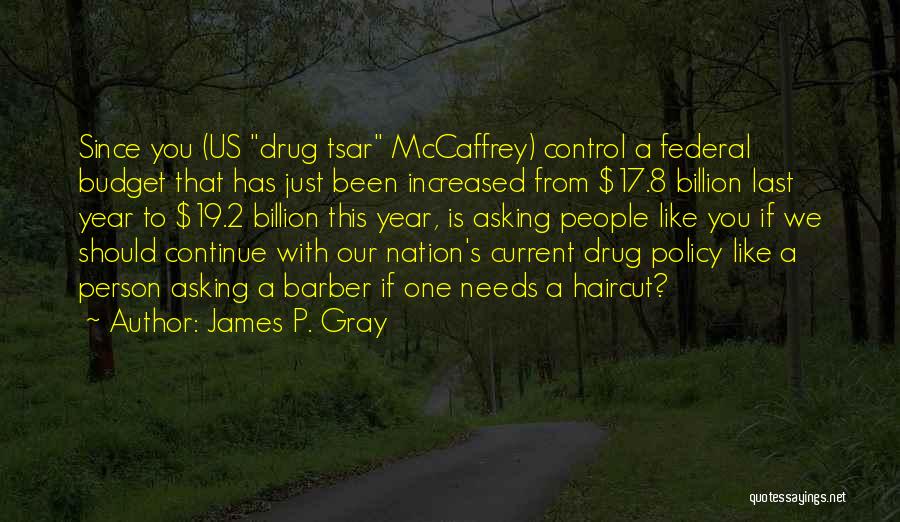 James P. Gray Quotes: Since You (us Drug Tsar Mccaffrey) Control A Federal Budget That Has Just Been Increased From $17.8 Billion Last Year