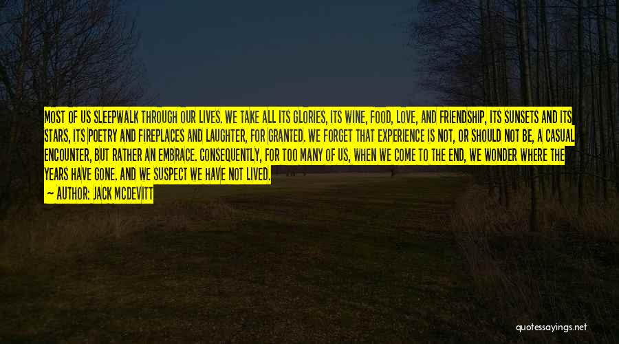 Jack McDevitt Quotes: Most Of Us Sleepwalk Through Our Lives. We Take All Its Glories, Its Wine, Food, Love, And Friendship, Its Sunsets