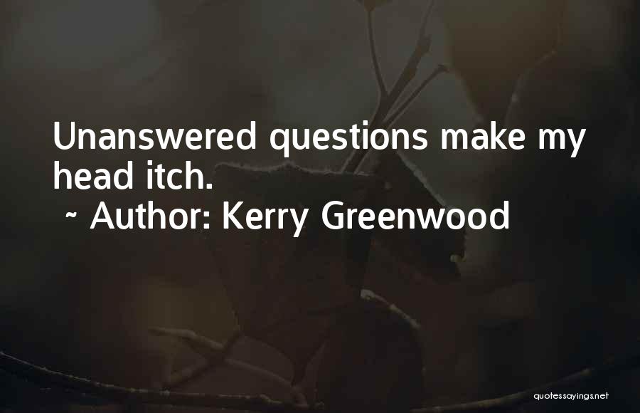 Kerry Greenwood Quotes: Unanswered Questions Make My Head Itch.