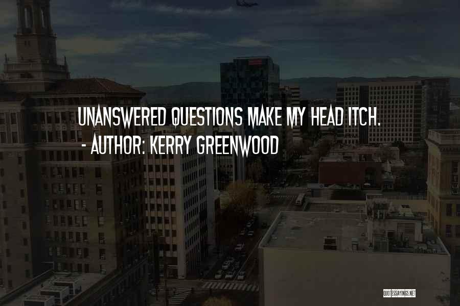 Kerry Greenwood Quotes: Unanswered Questions Make My Head Itch.