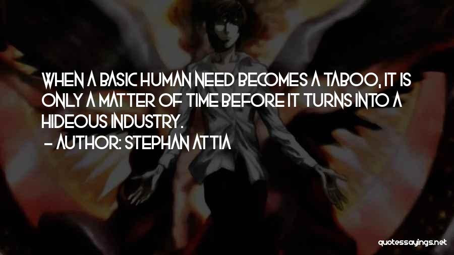 Stephan Attia Quotes: When A Basic Human Need Becomes A Taboo, It Is Only A Matter Of Time Before It Turns Into A