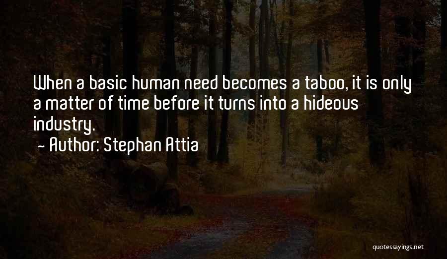 Stephan Attia Quotes: When A Basic Human Need Becomes A Taboo, It Is Only A Matter Of Time Before It Turns Into A