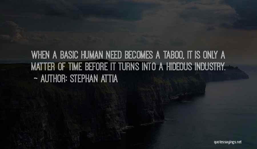 Stephan Attia Quotes: When A Basic Human Need Becomes A Taboo, It Is Only A Matter Of Time Before It Turns Into A