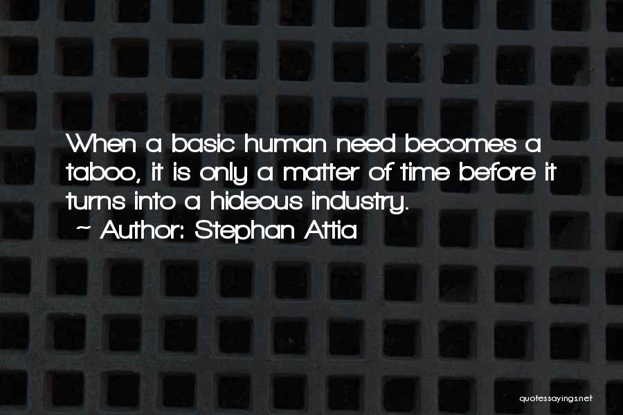 Stephan Attia Quotes: When A Basic Human Need Becomes A Taboo, It Is Only A Matter Of Time Before It Turns Into A