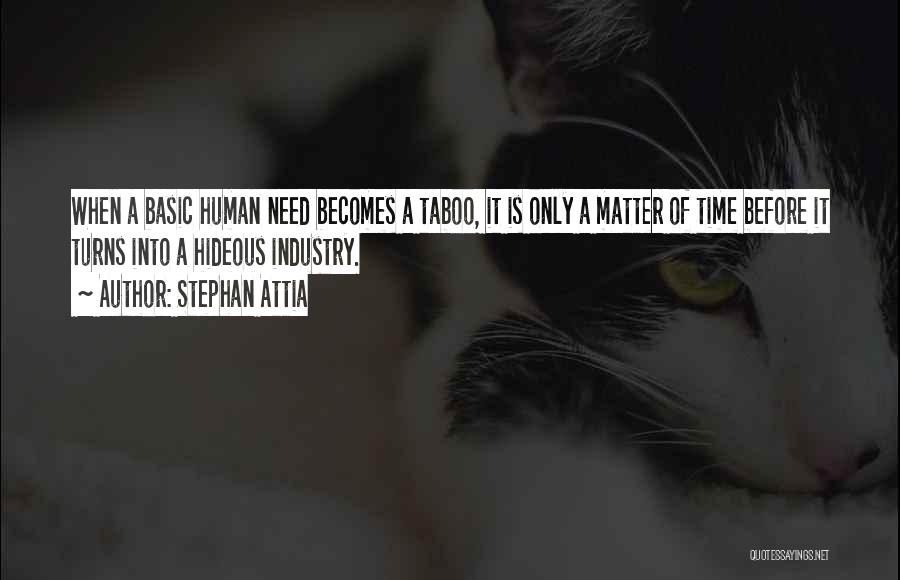 Stephan Attia Quotes: When A Basic Human Need Becomes A Taboo, It Is Only A Matter Of Time Before It Turns Into A