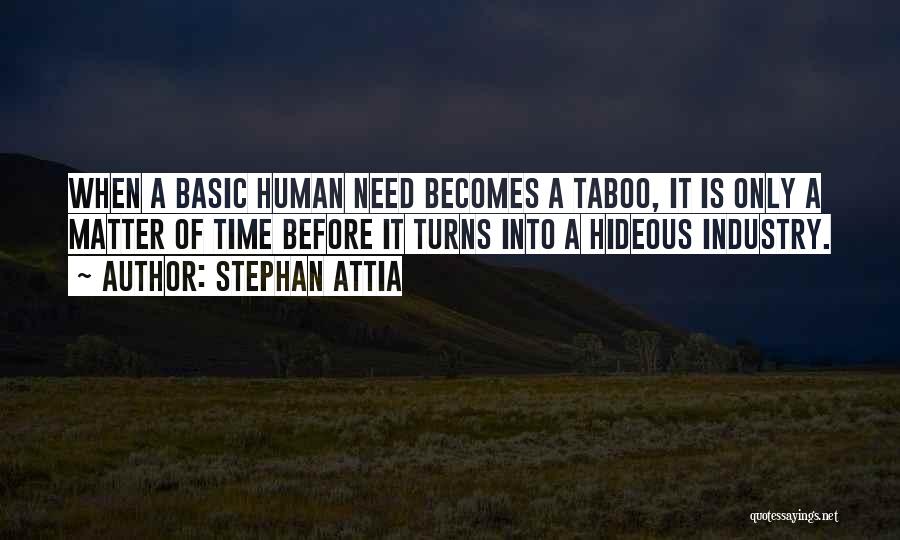 Stephan Attia Quotes: When A Basic Human Need Becomes A Taboo, It Is Only A Matter Of Time Before It Turns Into A