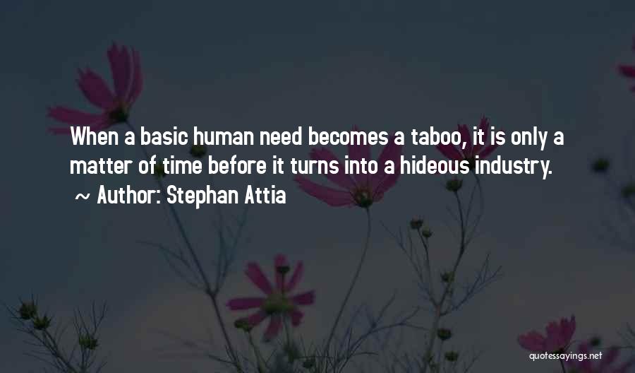 Stephan Attia Quotes: When A Basic Human Need Becomes A Taboo, It Is Only A Matter Of Time Before It Turns Into A