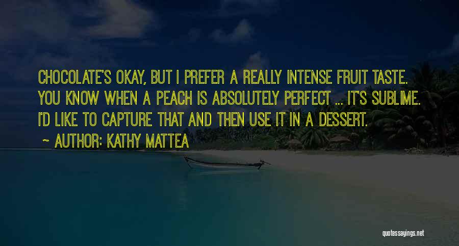 Kathy Mattea Quotes: Chocolate's Okay, But I Prefer A Really Intense Fruit Taste. You Know When A Peach Is Absolutely Perfect ... It's