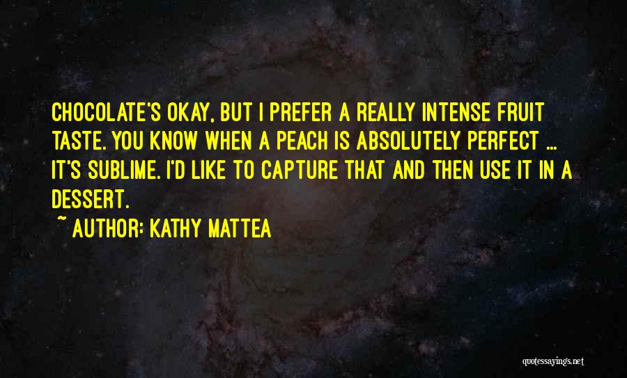 Kathy Mattea Quotes: Chocolate's Okay, But I Prefer A Really Intense Fruit Taste. You Know When A Peach Is Absolutely Perfect ... It's