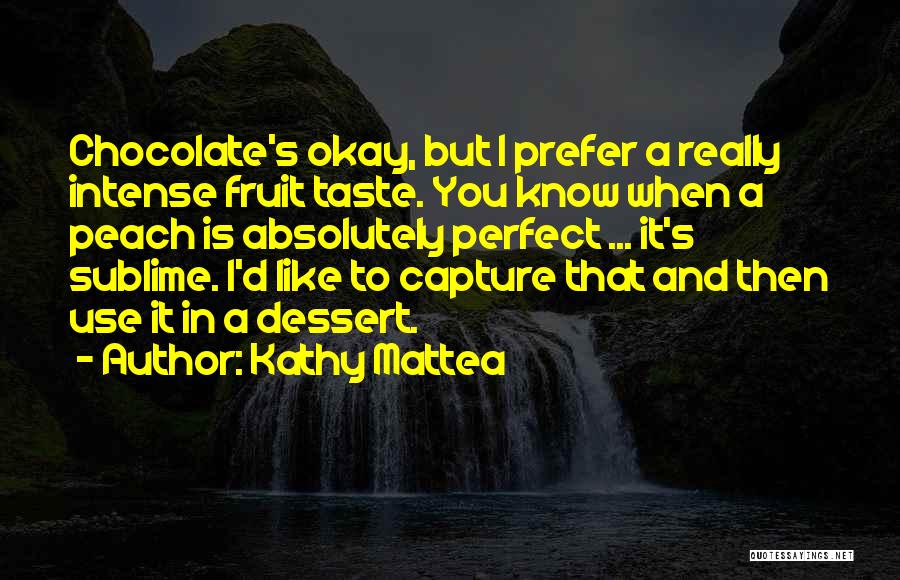 Kathy Mattea Quotes: Chocolate's Okay, But I Prefer A Really Intense Fruit Taste. You Know When A Peach Is Absolutely Perfect ... It's