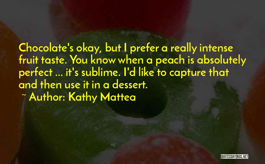 Kathy Mattea Quotes: Chocolate's Okay, But I Prefer A Really Intense Fruit Taste. You Know When A Peach Is Absolutely Perfect ... It's