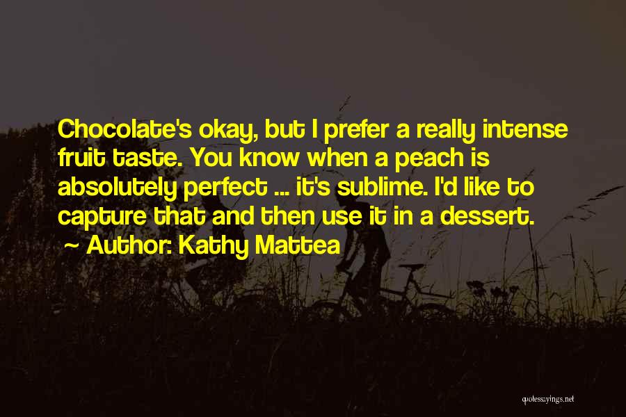 Kathy Mattea Quotes: Chocolate's Okay, But I Prefer A Really Intense Fruit Taste. You Know When A Peach Is Absolutely Perfect ... It's