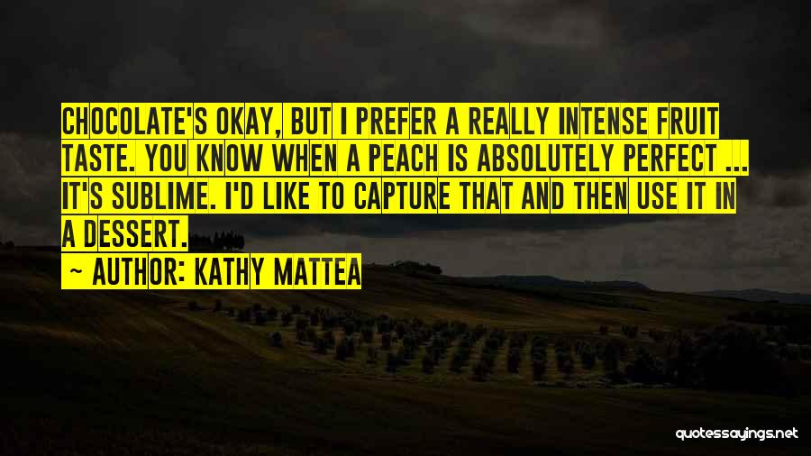 Kathy Mattea Quotes: Chocolate's Okay, But I Prefer A Really Intense Fruit Taste. You Know When A Peach Is Absolutely Perfect ... It's