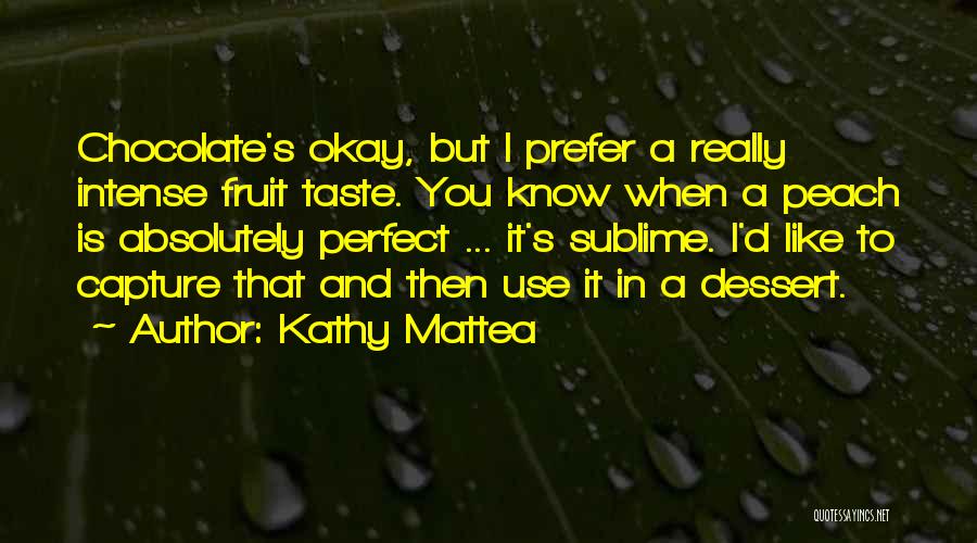 Kathy Mattea Quotes: Chocolate's Okay, But I Prefer A Really Intense Fruit Taste. You Know When A Peach Is Absolutely Perfect ... It's