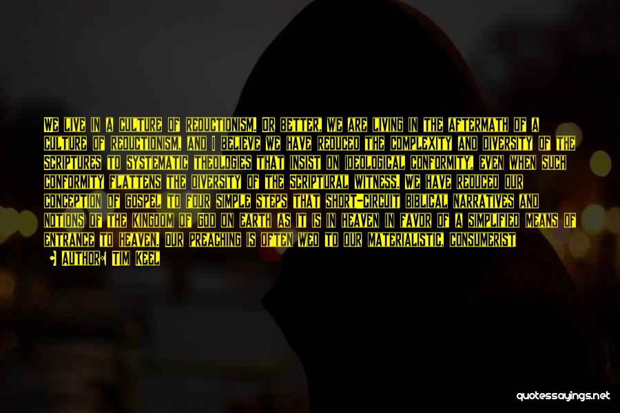 Tim Keel Quotes: We Live In A Culture Of Reductionism. Or Better, We Are Living In The Aftermath Of A Culture Of Reductionism,