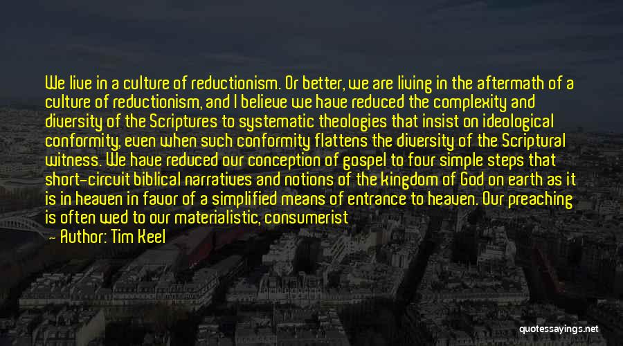 Tim Keel Quotes: We Live In A Culture Of Reductionism. Or Better, We Are Living In The Aftermath Of A Culture Of Reductionism,