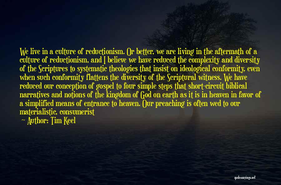 Tim Keel Quotes: We Live In A Culture Of Reductionism. Or Better, We Are Living In The Aftermath Of A Culture Of Reductionism,