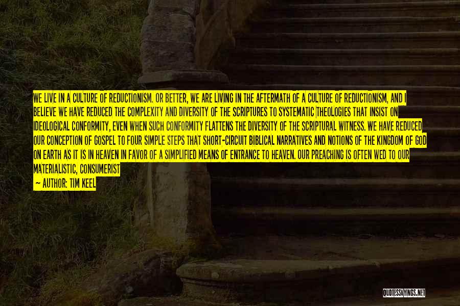 Tim Keel Quotes: We Live In A Culture Of Reductionism. Or Better, We Are Living In The Aftermath Of A Culture Of Reductionism,