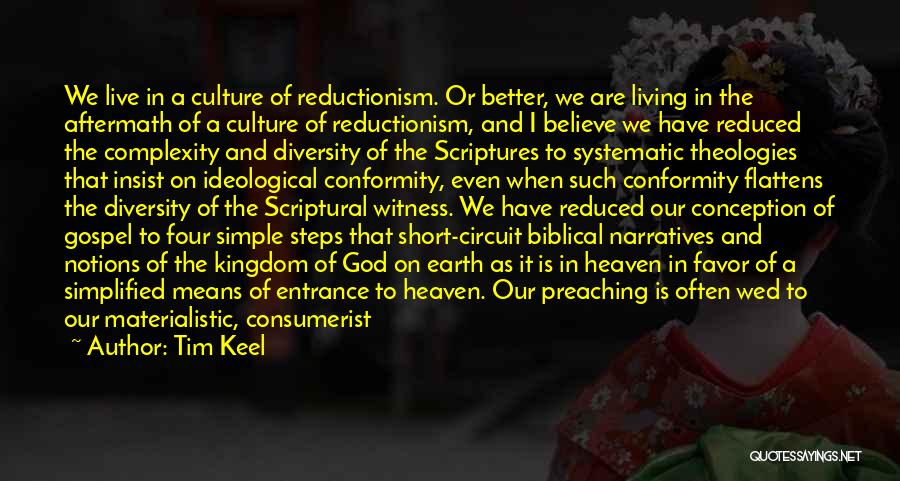 Tim Keel Quotes: We Live In A Culture Of Reductionism. Or Better, We Are Living In The Aftermath Of A Culture Of Reductionism,