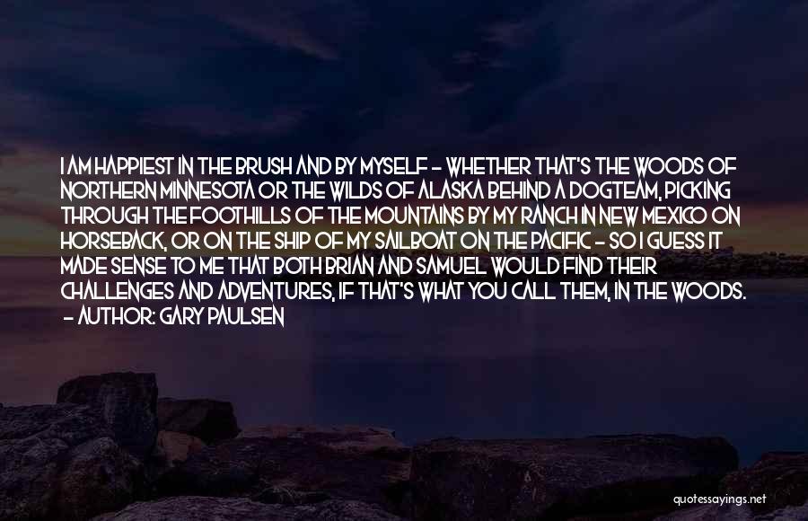 Gary Paulsen Quotes: I Am Happiest In The Brush And By Myself - Whether That's The Woods Of Northern Minnesota Or The Wilds