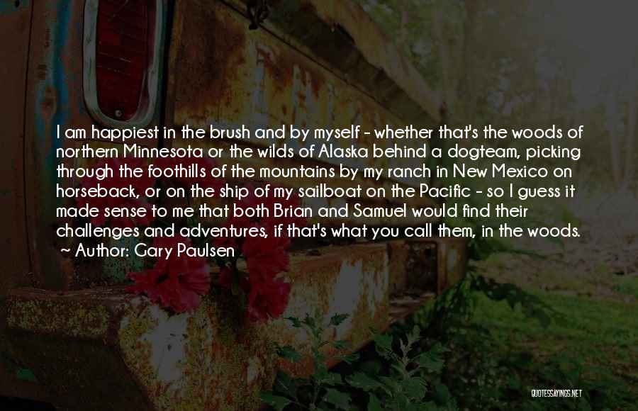 Gary Paulsen Quotes: I Am Happiest In The Brush And By Myself - Whether That's The Woods Of Northern Minnesota Or The Wilds