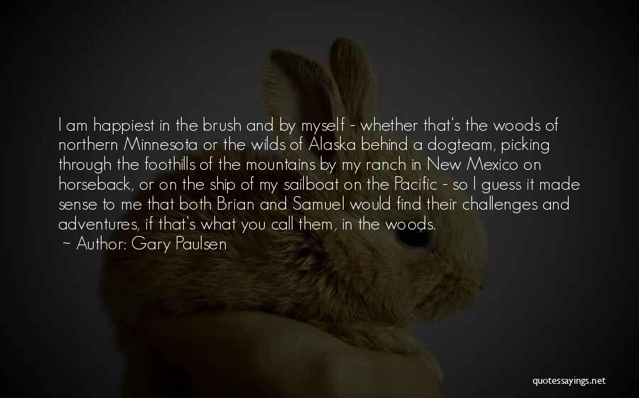 Gary Paulsen Quotes: I Am Happiest In The Brush And By Myself - Whether That's The Woods Of Northern Minnesota Or The Wilds