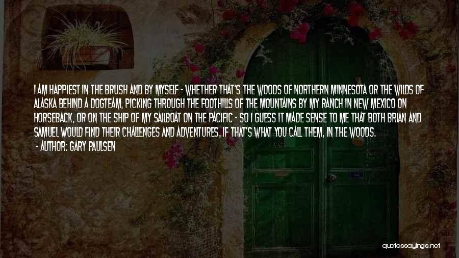 Gary Paulsen Quotes: I Am Happiest In The Brush And By Myself - Whether That's The Woods Of Northern Minnesota Or The Wilds