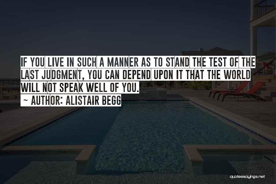 Alistair Begg Quotes: If You Live In Such A Manner As To Stand The Test Of The Last Judgment, You Can Depend Upon