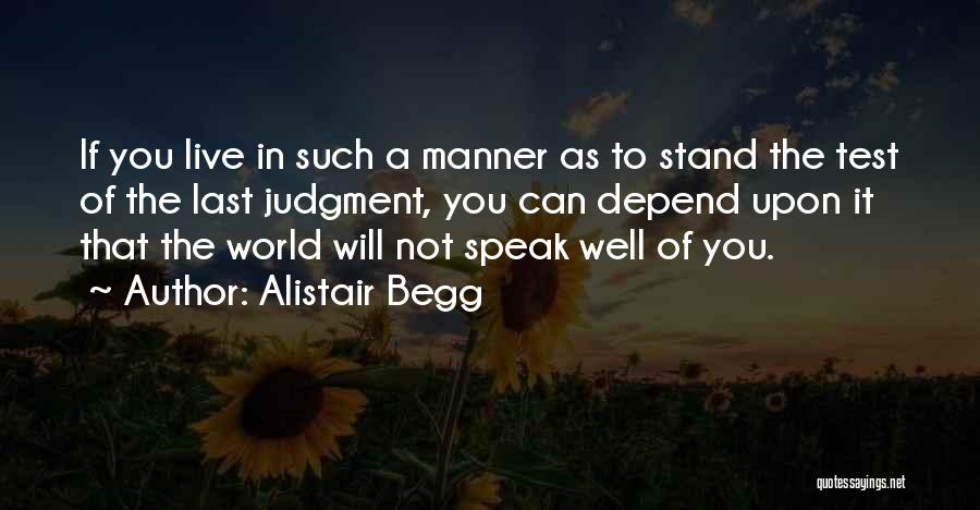 Alistair Begg Quotes: If You Live In Such A Manner As To Stand The Test Of The Last Judgment, You Can Depend Upon