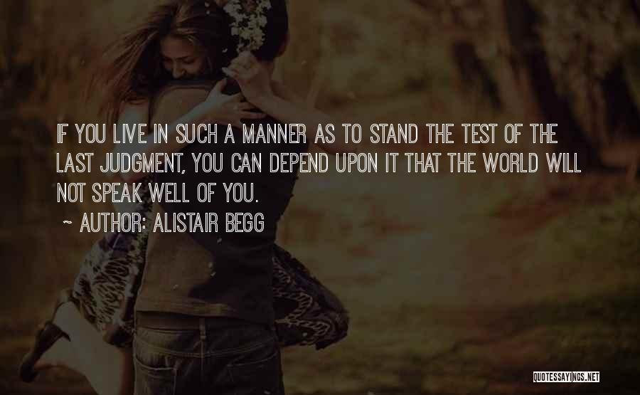 Alistair Begg Quotes: If You Live In Such A Manner As To Stand The Test Of The Last Judgment, You Can Depend Upon