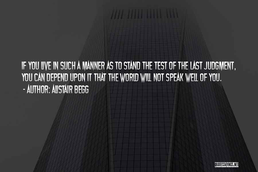 Alistair Begg Quotes: If You Live In Such A Manner As To Stand The Test Of The Last Judgment, You Can Depend Upon