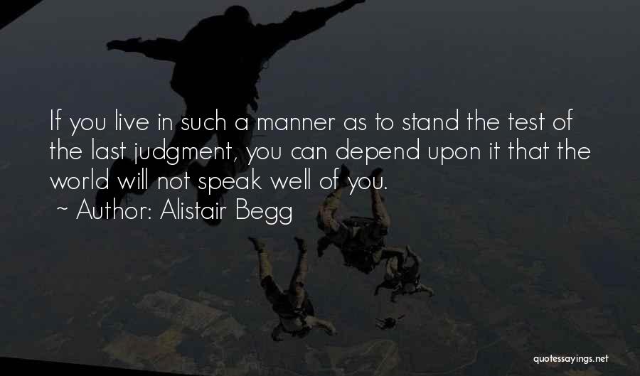 Alistair Begg Quotes: If You Live In Such A Manner As To Stand The Test Of The Last Judgment, You Can Depend Upon