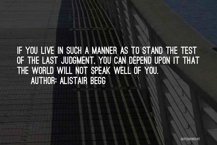 Alistair Begg Quotes: If You Live In Such A Manner As To Stand The Test Of The Last Judgment, You Can Depend Upon