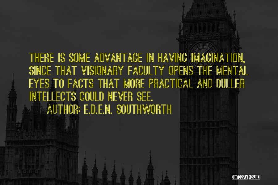 E.D.E.N. Southworth Quotes: There Is Some Advantage In Having Imagination, Since That Visionary Faculty Opens The Mental Eyes To Facts That More Practical