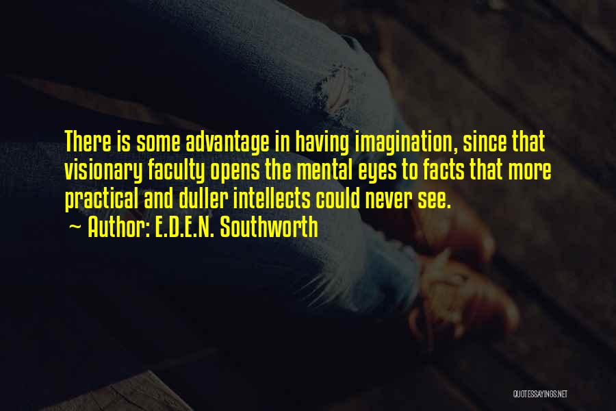 E.D.E.N. Southworth Quotes: There Is Some Advantage In Having Imagination, Since That Visionary Faculty Opens The Mental Eyes To Facts That More Practical