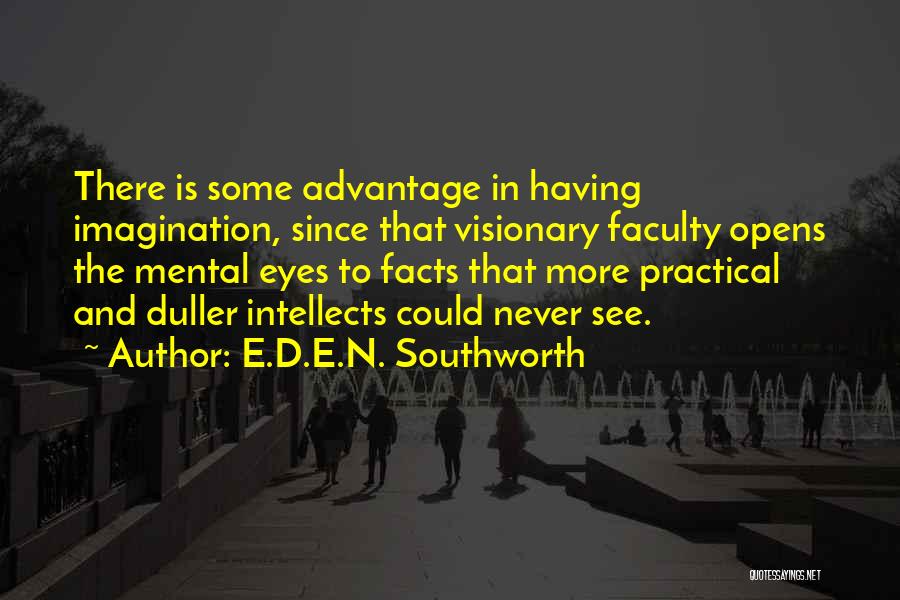 E.D.E.N. Southworth Quotes: There Is Some Advantage In Having Imagination, Since That Visionary Faculty Opens The Mental Eyes To Facts That More Practical