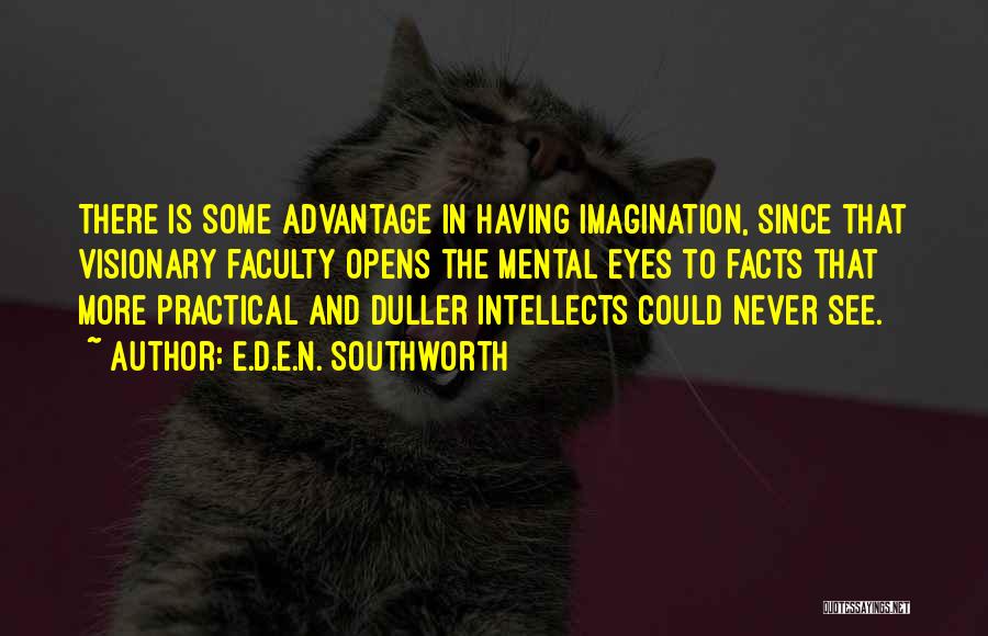 E.D.E.N. Southworth Quotes: There Is Some Advantage In Having Imagination, Since That Visionary Faculty Opens The Mental Eyes To Facts That More Practical