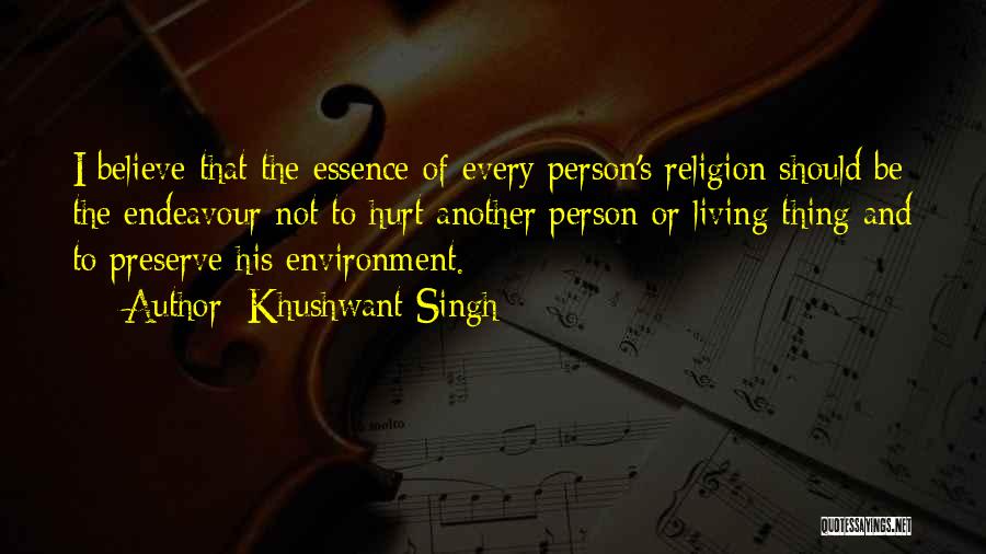 Khushwant Singh Quotes: I Believe That The Essence Of Every Person's Religion Should Be The Endeavour Not To Hurt Another Person Or Living