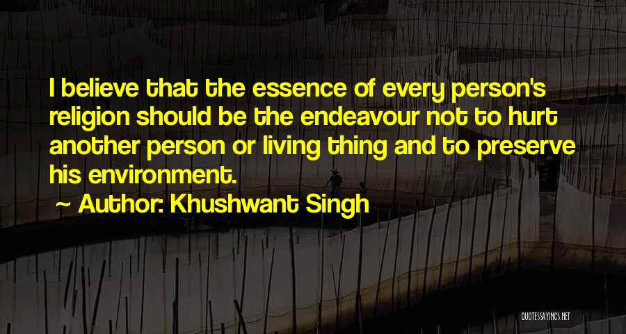 Khushwant Singh Quotes: I Believe That The Essence Of Every Person's Religion Should Be The Endeavour Not To Hurt Another Person Or Living