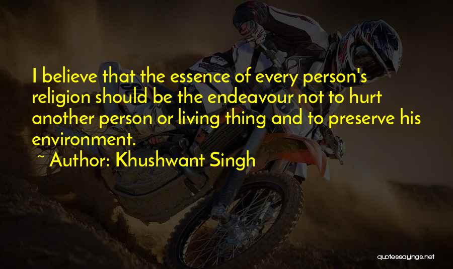 Khushwant Singh Quotes: I Believe That The Essence Of Every Person's Religion Should Be The Endeavour Not To Hurt Another Person Or Living