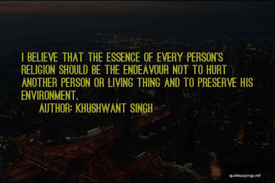 Khushwant Singh Quotes: I Believe That The Essence Of Every Person's Religion Should Be The Endeavour Not To Hurt Another Person Or Living