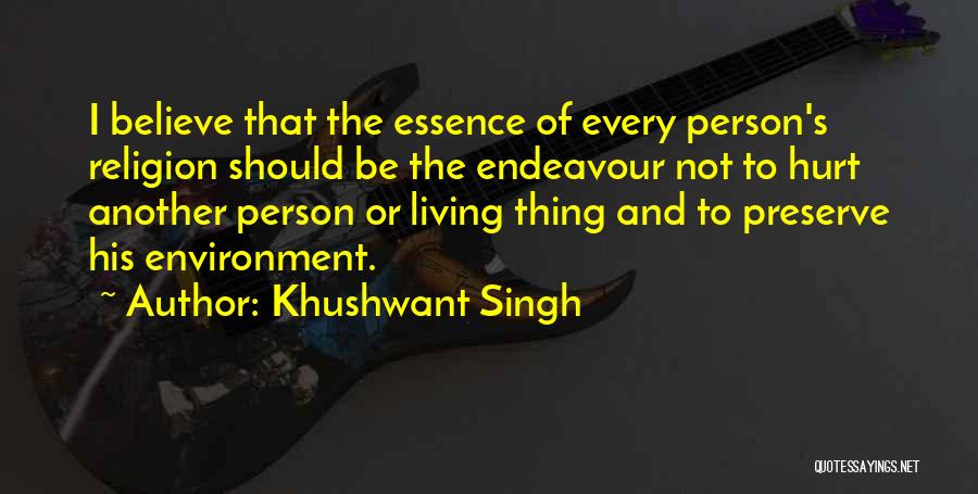 Khushwant Singh Quotes: I Believe That The Essence Of Every Person's Religion Should Be The Endeavour Not To Hurt Another Person Or Living