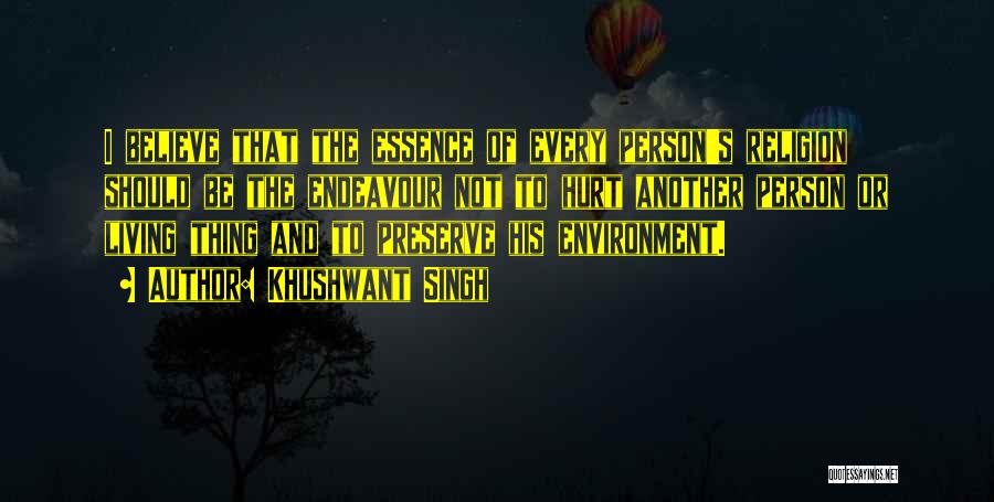 Khushwant Singh Quotes: I Believe That The Essence Of Every Person's Religion Should Be The Endeavour Not To Hurt Another Person Or Living