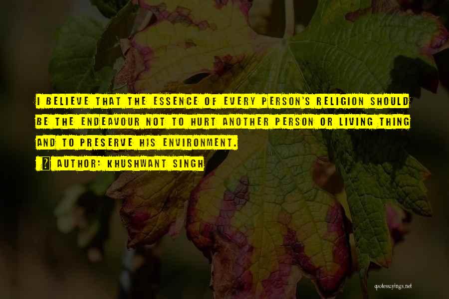 Khushwant Singh Quotes: I Believe That The Essence Of Every Person's Religion Should Be The Endeavour Not To Hurt Another Person Or Living