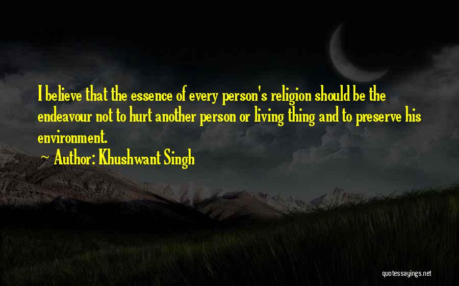 Khushwant Singh Quotes: I Believe That The Essence Of Every Person's Religion Should Be The Endeavour Not To Hurt Another Person Or Living