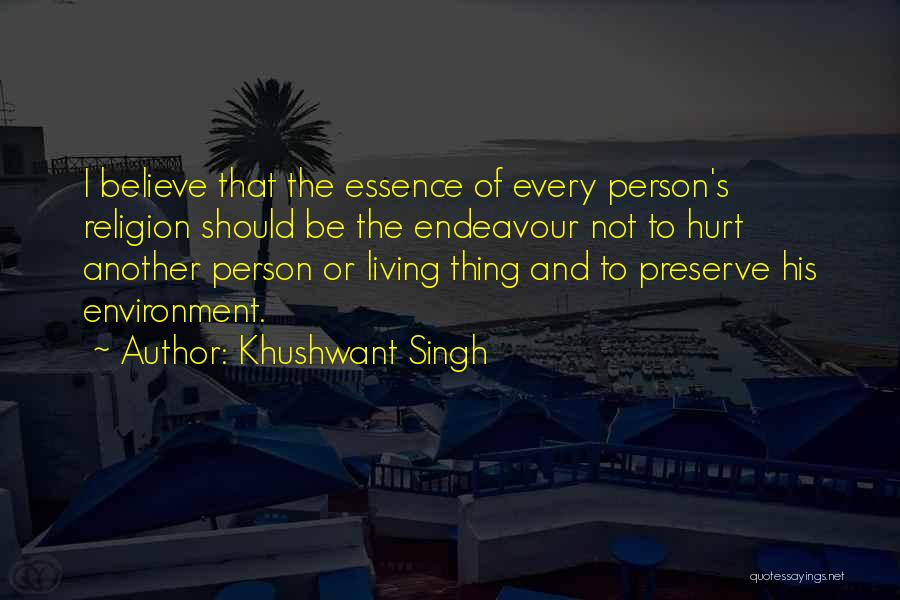 Khushwant Singh Quotes: I Believe That The Essence Of Every Person's Religion Should Be The Endeavour Not To Hurt Another Person Or Living