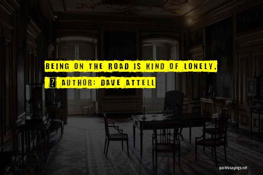 Dave Attell Quotes: Being On The Road Is Kind Of Lonely.