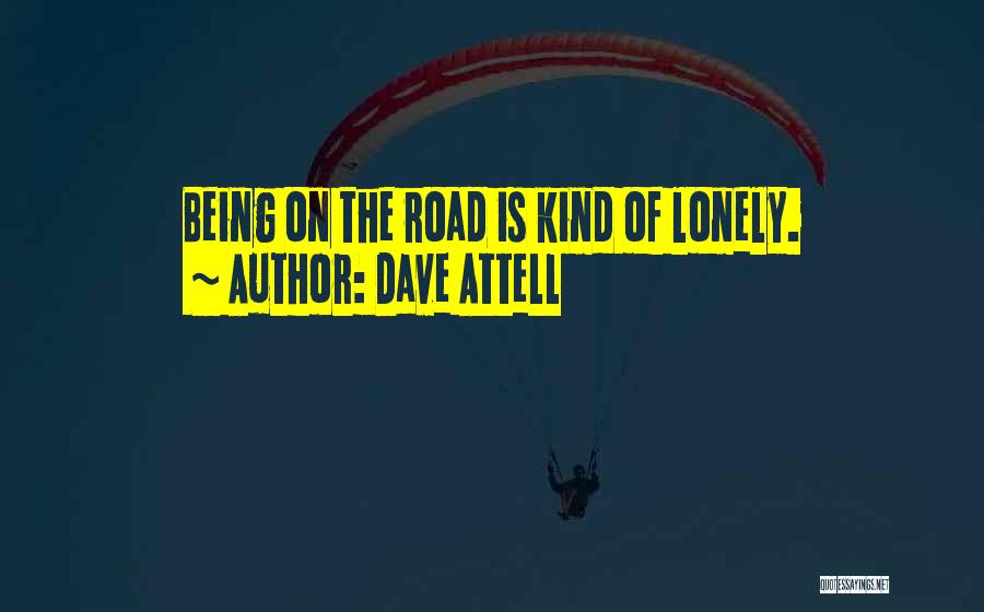 Dave Attell Quotes: Being On The Road Is Kind Of Lonely.
